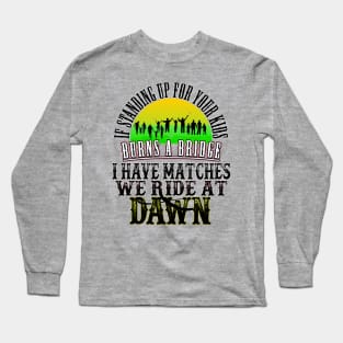 If Standing Up for Your Kids Burns a Bridge, I have Matches, We ride At Dawn Long Sleeve T-Shirt